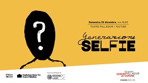 GENERAZIONE SELFIE - Il 20 dicembre sul canale YouTube del Teatro Palladium 100 studenti raccontano il rapporto tra giovani e web